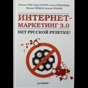 М. Зуев, П. Маурус, А. Прокофьев, М. Райцин, Е. Храмов - Интернет-Маркетинг 3.0. Нет Русской Рулетке!