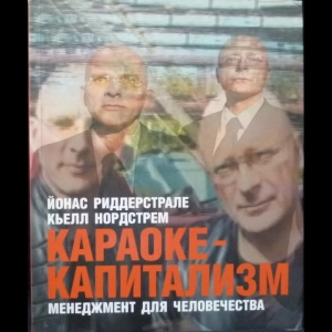 Кьелл А. Нордстрем, Йонас Риддерстрале - Караоке-Капитализм. Менеджмент Для Человечества