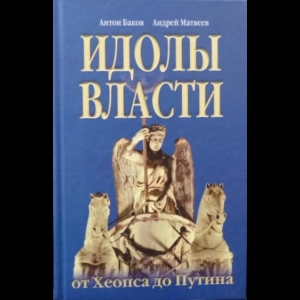 Антон Баков, Андрей Матвеев - Идолы Власти От Хеопса До Путина