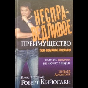 Роберт Т. Кийосаки - Несправедливое Преимущество