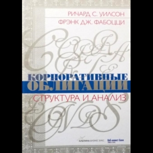 Ричард С. Уилсон, Фрэнк Дж. Фабоцци - Корпоративные Облигации. Структура И Анализ