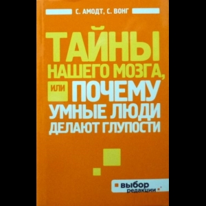 Сандра Амодт, Сэм Вонг - Тайны Нашего Мозга, Или Почему Умные Люди Делают Глупости