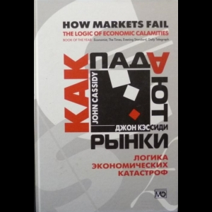 Кэссиди Джон - Как Падают Рынки. Логика Экономических Катастроф