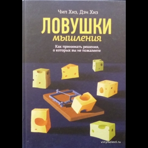 Дэн Хиз, Чип Хиз - Ловушки Мышления. Как Принимать Решения, О Которых Вы Не Пожалеете