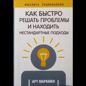 Арт Маркмен - Как Быстро Решать Проблемы И Находить Нестандартные Подходы