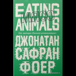 Джонатан Сафран Фоер - Мясо. Eating Animals