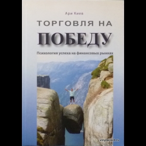 Ари Киев - Торговля На Победу. Психология Успеха На Финансовых Рынках
