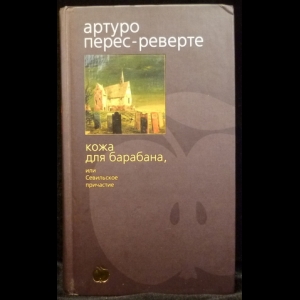 Перес-Реверте Артуро  - Кожа Для Барабана, Или Севильское Причастие