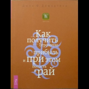 Демартини Джон - Как Получить Огромную Прибыль и При Этом Попасть в Рай