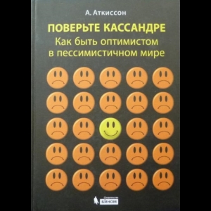 Аткинсон Алан - Поверьте Кассандре. Как Быть Оптимистом в Пессимистичном Мире