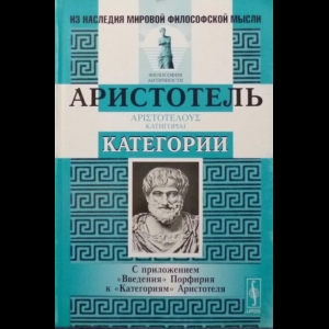 Аристотель - Категории. С Приложением 'Введения' Порфирия к 'Категориям' Аристотеля