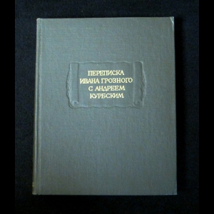 Переписка Ивана Грозного с Андреем Курбским - Переписка Ивана Грозного с Андреем Курбским