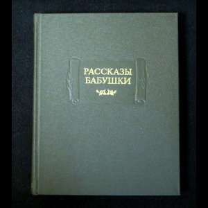 Рассказы бабушки. Из воспоминаний пяти поколений, записанные и собранные ее внуком Д.Благово - Рассказы бабушки