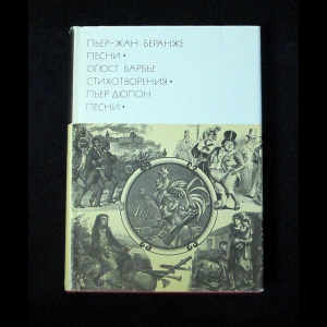 Пьер-Жан Беранже, Огюст Барбье, Пьер Дюпон - Пьер-Жан Беранже. Песни. Огюст Барбье. Стихотворения. Пьер Дюпон. Песни