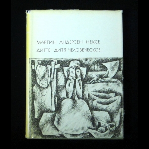Нексе Мартин Андерсен - Дитте - Дитя Человеческое