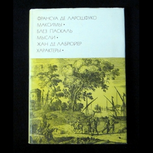 Франсуа де Ларошфуко, Блез Паскаль, Жан Де Лабрюйер - Франсуа де Ларошфуко. Максимы. Блез Паскаль. Мысли. Жан Де Лабрюйер. Характеры