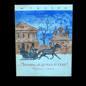 Гессен А. - ...Москва, я думал о тебе! Пушкин в Москве