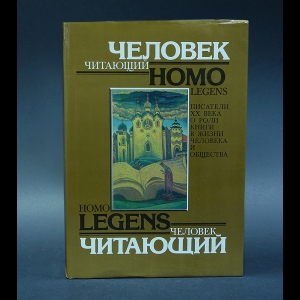 Авторский коллектив - Человек читающий. Homo legens. Писатели XX в. о роли книги в жизни человека и общества