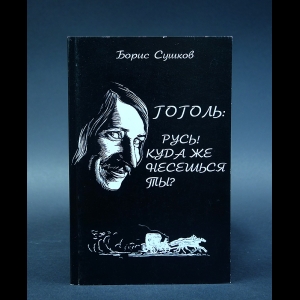 Сушков Борис - Гоголь: Русь! куда же несешься ты?