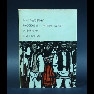 Михаил Садовяну, Ливиу Ребряну - М.Садовяну. Рассказы. Митря Кокор. Л.Ребряну. Восстание