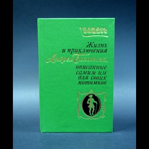 Болотов Андрей - Жизнь и приключения Андрея Болотова, описанные самим им для своих потомков
