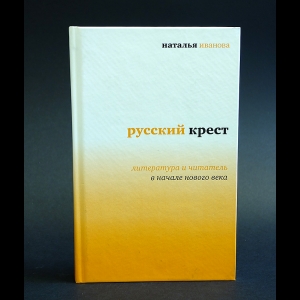 Иванова Наталья - Русский крест. Литература и читатель в начале нового века