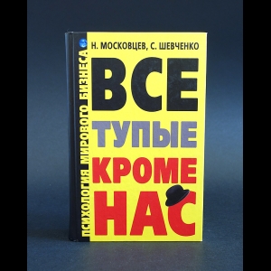 Московцев Н., Шевченко С. - Все тупые кроме нас. Психология мирового бизнеса