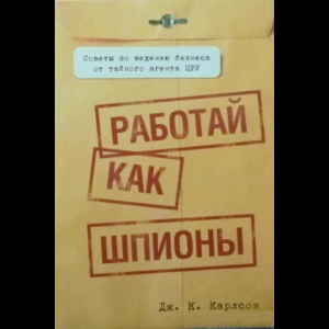 Карлсон Дж. К. - Работай Как Шпионы