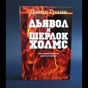 Гранн Дэвид - Дьявол и Шерлок Холмс. Как совершаются преступления