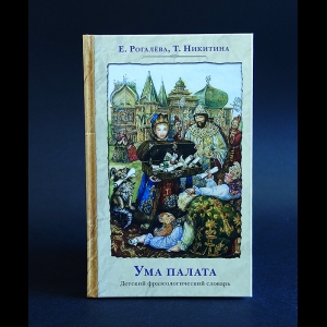 Рогалёва Елена, Никитина Татьяна - Ума палата. Детский фразеологический словарь