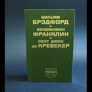 Брэдфорд Уильям, Франклин Бенджамин, Де Кревекер Сент Джон - Уильям Брэдфорд. История поселения в Плимуте. Бенджамин Франклин. Автобиография. Памфлеты. Сент Джон