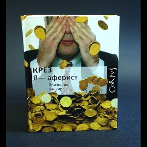 Крез - Я - аферист. Признания банкира