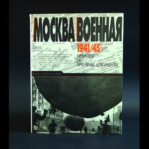 Авторский коллектив - Москва военная 1941/45. Мемуары и архивные документы