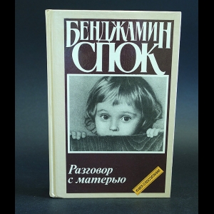 Спок Бенджамин - Разговор с матерью. Книга о воспитании