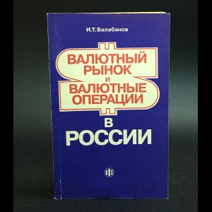 Балабанов И.Т. - Валютный рынок и валютные операции в России