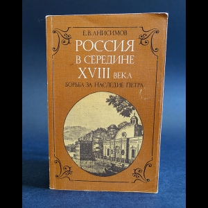 Анисимов Е.В. - Россия в середине XVIII века. Борьба за наследие Петра