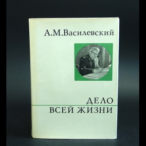 Василевский А.М. - Дело всей жизни