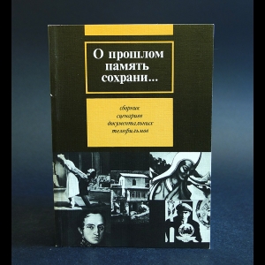 Авторский коллектив - О прошлом память сохрани... Сборник сценариев документальных телефильмов