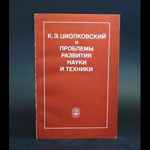 Авторский коллектив - К.Э. Циолковский и проблемы развития науки и техники 