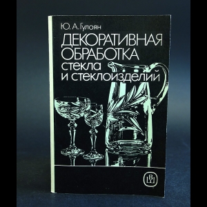 Гулоян Ю.А. - Декоративная обработка стекла и стеклоизделий