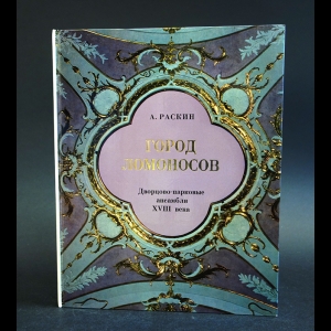 Раскин А. - Город Ломоносов. Дворцово-парковые ансамбли XVIII века