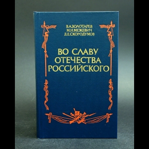 Золотарев В.А., Межевич М.Н., Скородумов Д.Е. - Во славу отечества Российского 