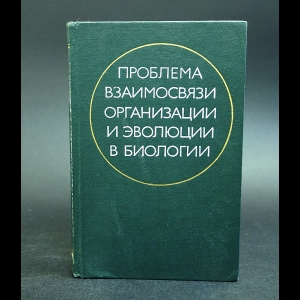 Авторский коллектив - Проблема взаимосвязи организации и эволюции в биологии