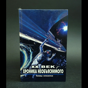 Авторский коллектив - XX век Хроника необъяснимого. Тайны космоса