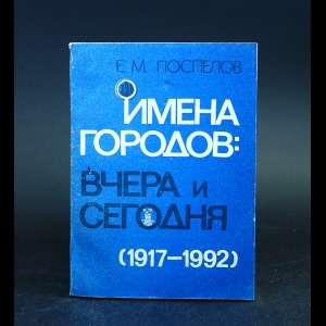 Поспелов Е.М. - Имена городов. Вчера и сегодня (1917-1992). Топонимический словарь