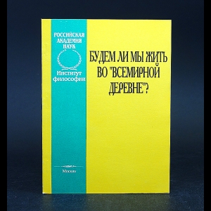 Авторский коллектив - Будем ли мы жить во Всемирной деревне?