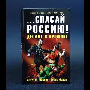 Махров Алексей, Орлов Борис - ...Спасай Россию! Десант в прошлое