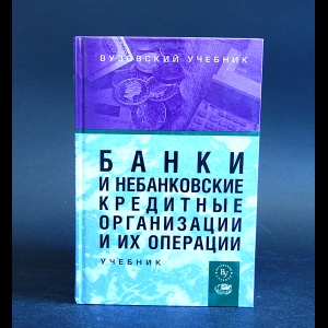 Коллектив авторов - Банки и небанковские кредитные организации и их операции. Учебник