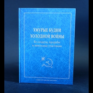 Авторский коллектив - Хмурые будни холодной войны. Ее солдаты, прорабы и невольные участники