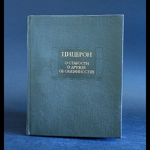 Цицерон - О старости. О дружбе. Об обязанностях 